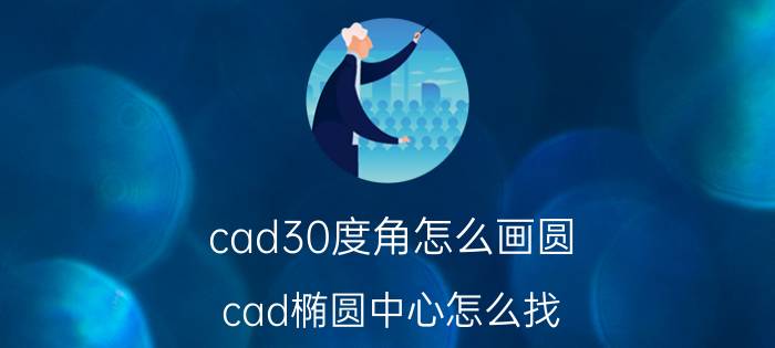 cad30度角怎么画圆 cad椭圆中心怎么找？